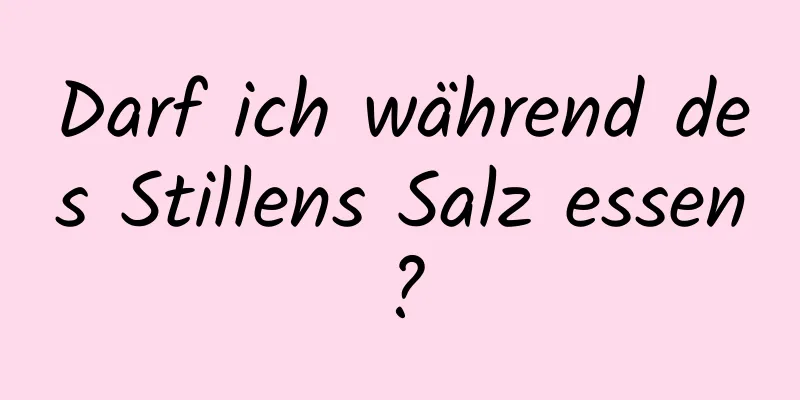 Darf ich während des Stillens Salz essen?