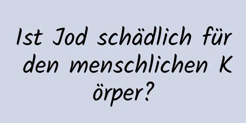 Ist Jod schädlich für den menschlichen Körper?