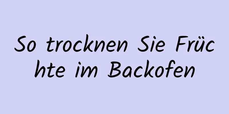 So trocknen Sie Früchte im Backofen