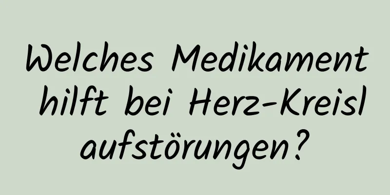 Welches Medikament hilft bei Herz-Kreislaufstörungen?