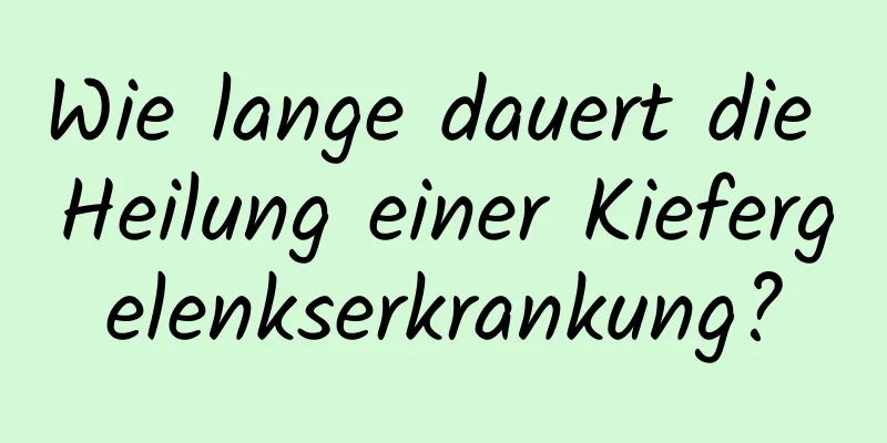Wie lange dauert die Heilung einer Kiefergelenkserkrankung?