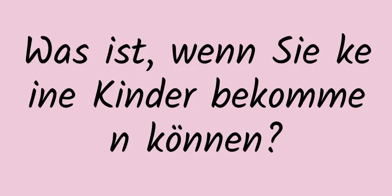 Was ist, wenn Sie keine Kinder bekommen können?
