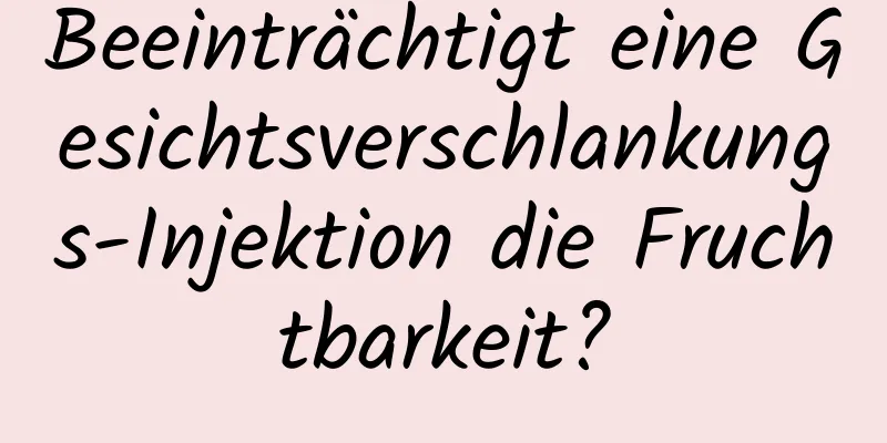 Beeinträchtigt eine Gesichtsverschlankungs-Injektion die Fruchtbarkeit?