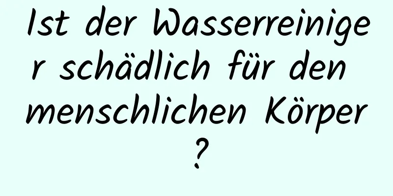 Ist der Wasserreiniger schädlich für den menschlichen Körper?