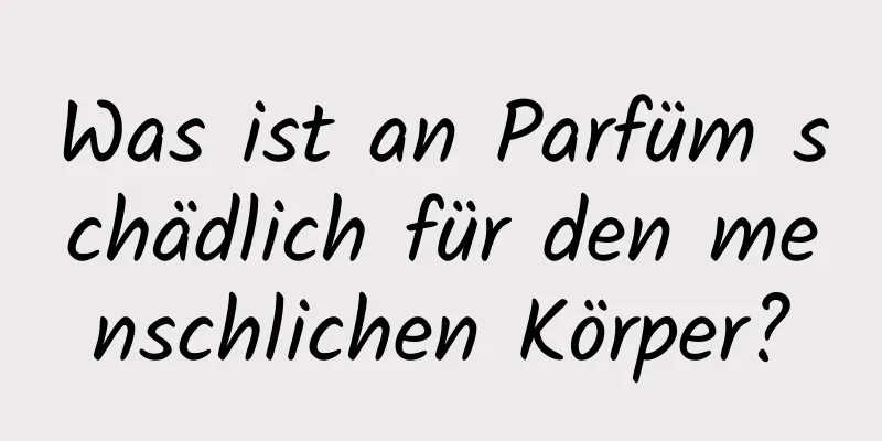 Was ist an Parfüm schädlich für den menschlichen Körper?
