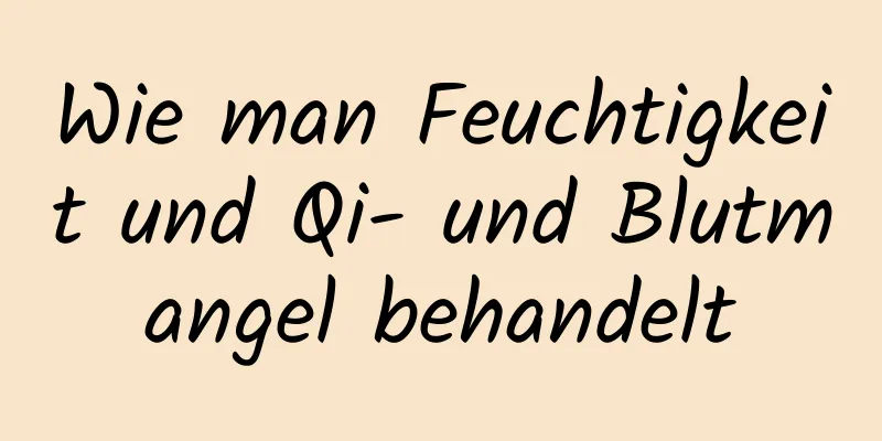 Wie man Feuchtigkeit und Qi- und Blutmangel behandelt