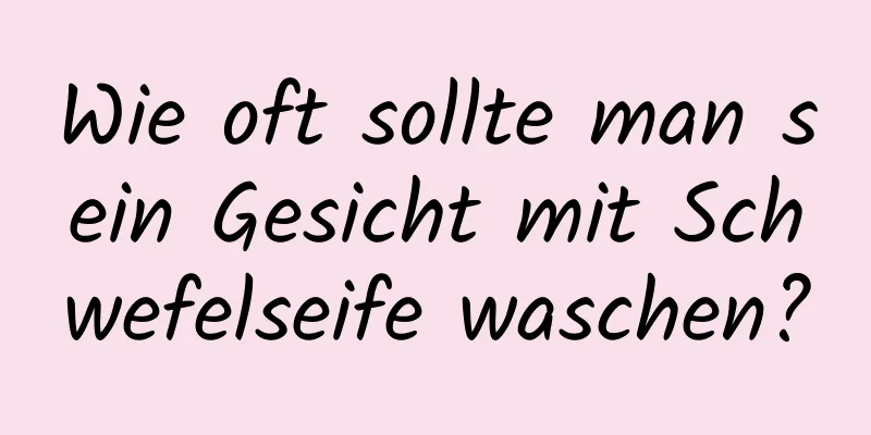Wie oft sollte man sein Gesicht mit Schwefelseife waschen?