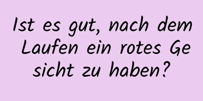Ist es gut, nach dem Laufen ein rotes Gesicht zu haben?