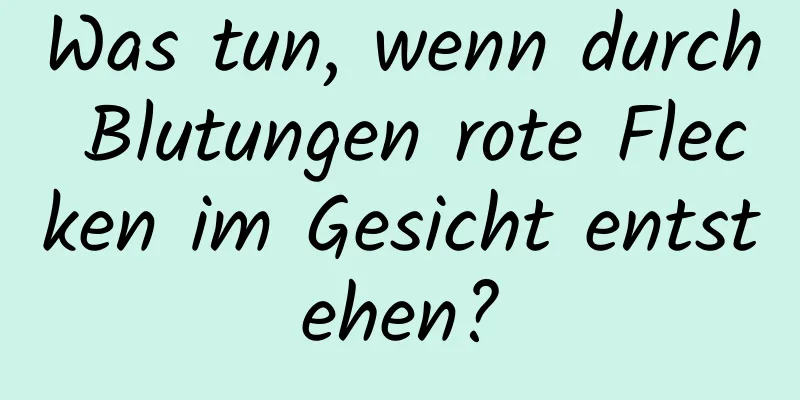 Was tun, wenn durch Blutungen rote Flecken im Gesicht entstehen?