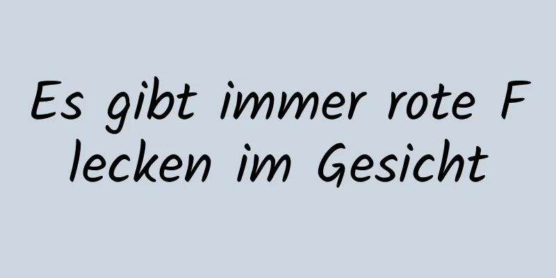 Es gibt immer rote Flecken im Gesicht