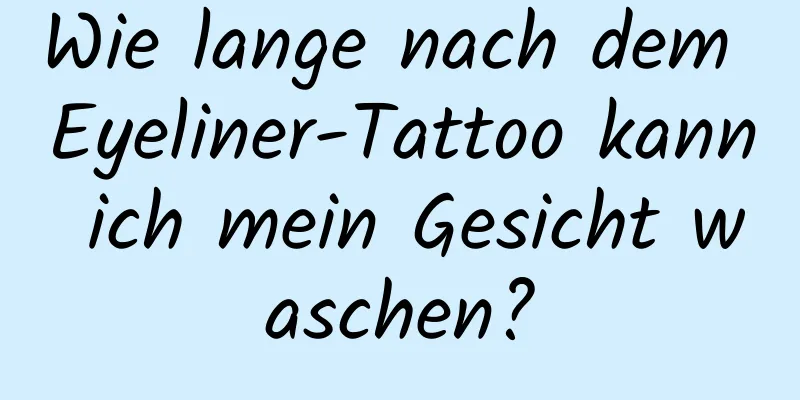 Wie lange nach dem Eyeliner-Tattoo kann ich mein Gesicht waschen?
