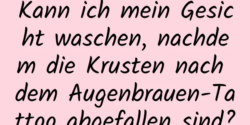 Kann ich mein Gesicht waschen, nachdem die Krusten nach dem Augenbrauen-Tattoo abgefallen sind?