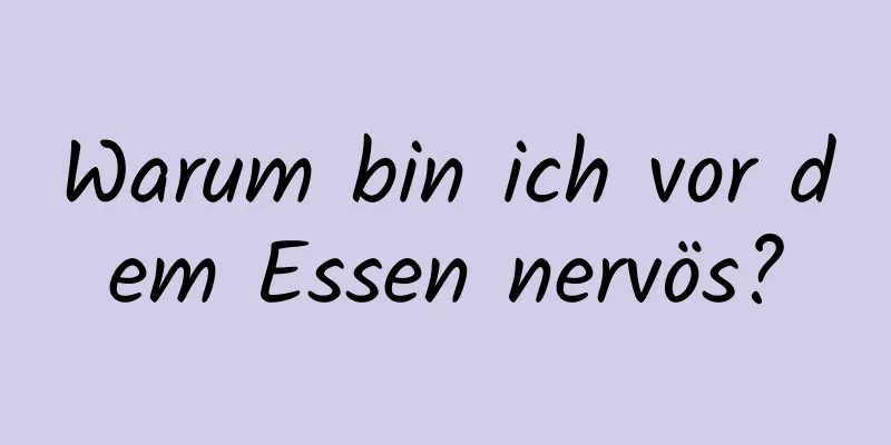 Warum bin ich vor dem Essen nervös?