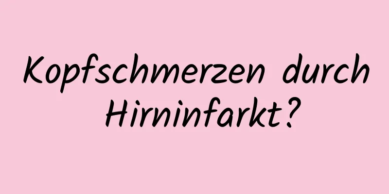 Kopfschmerzen durch Hirninfarkt?