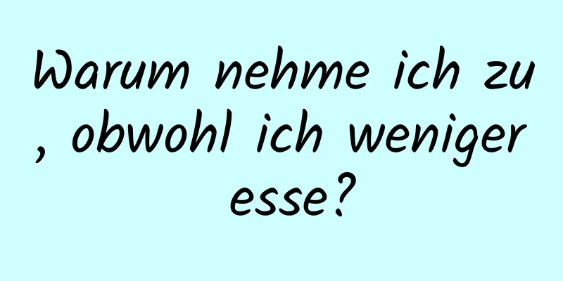 Warum nehme ich zu, obwohl ich weniger esse?