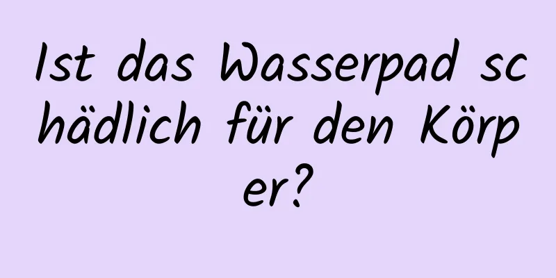 Ist das Wasserpad schädlich für den Körper?