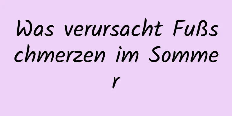 Was verursacht Fußschmerzen im Sommer