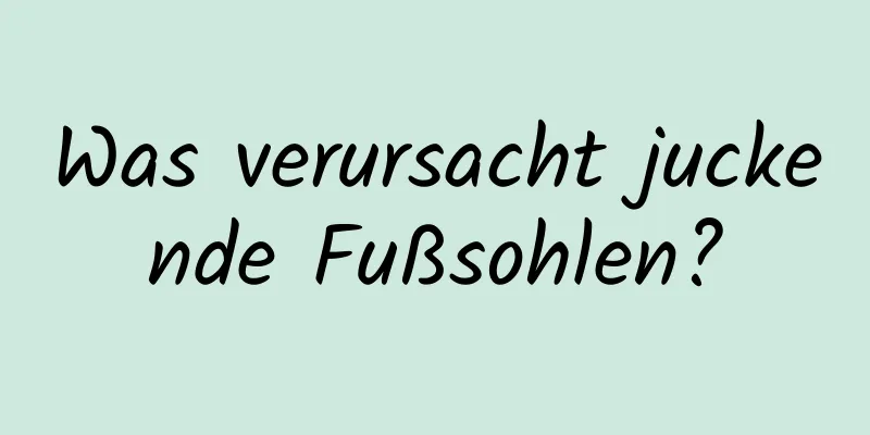 Was verursacht juckende Fußsohlen?