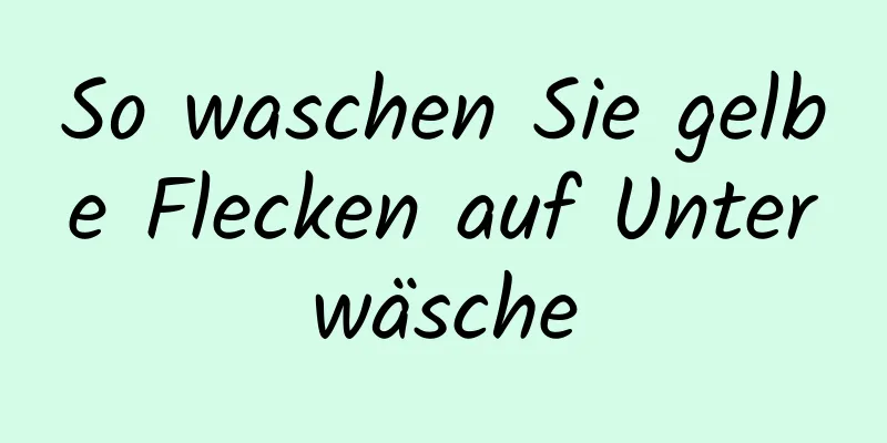 So waschen Sie gelbe Flecken auf Unterwäsche