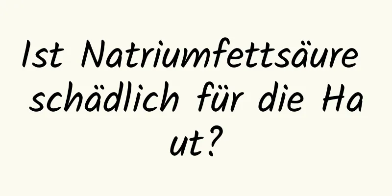 Ist Natriumfettsäure schädlich für die Haut?