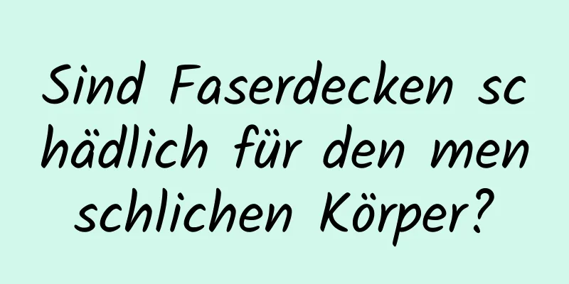 Sind Faserdecken schädlich für den menschlichen Körper?