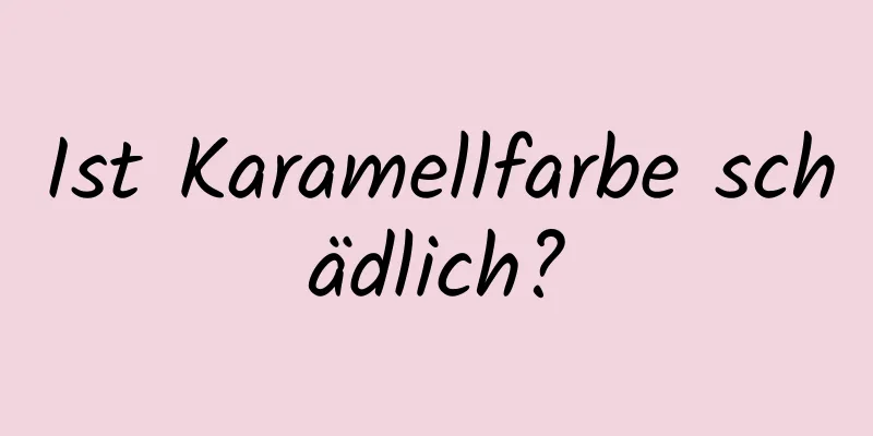 Ist Karamellfarbe schädlich?