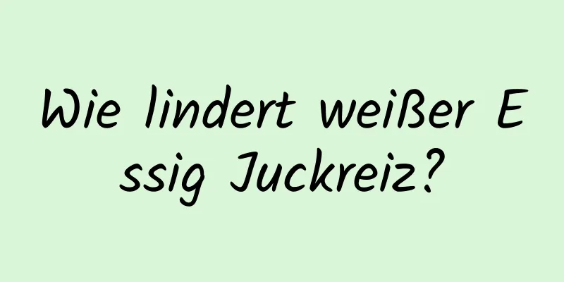 Wie lindert weißer Essig Juckreiz?