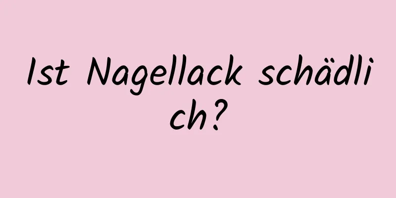 Ist Nagellack schädlich?