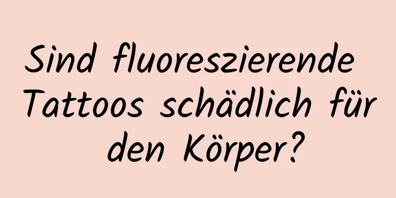 Sind fluoreszierende Tattoos schädlich für den Körper?
