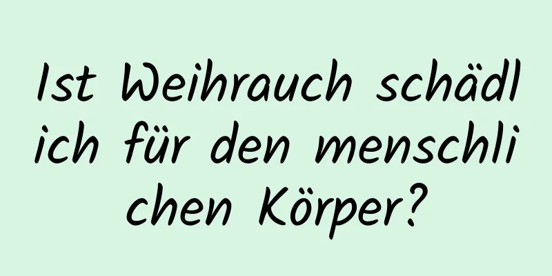 Ist Weihrauch schädlich für den menschlichen Körper?