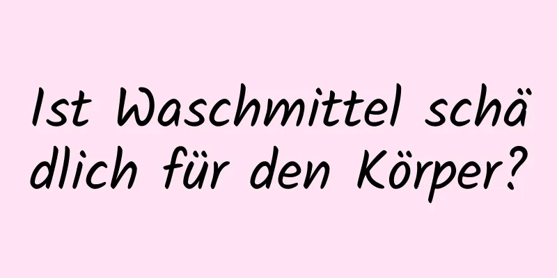 Ist Waschmittel schädlich für den Körper?