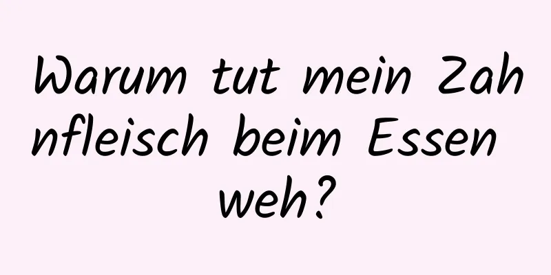 Warum tut mein Zahnfleisch beim Essen weh?