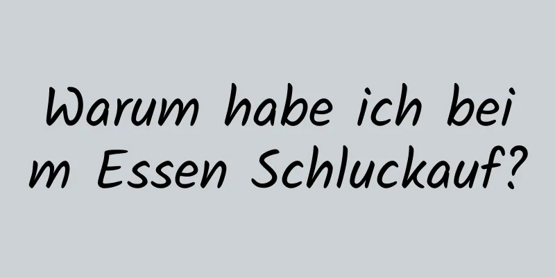 Warum habe ich beim Essen Schluckauf?
