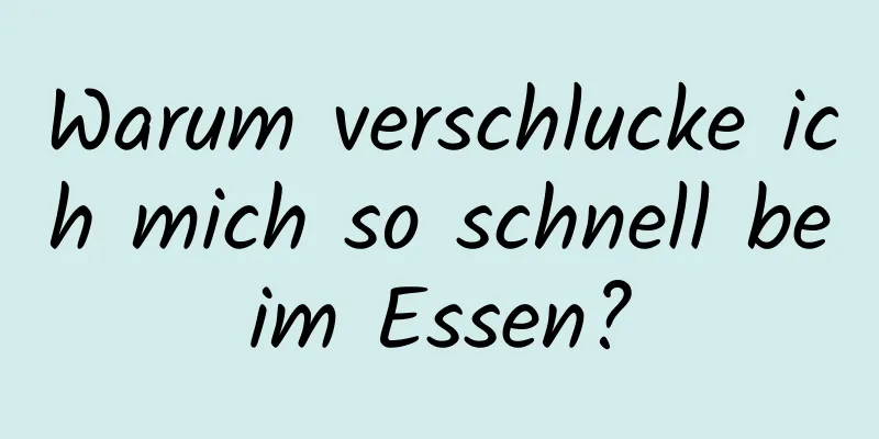 Warum verschlucke ich mich so schnell beim Essen?