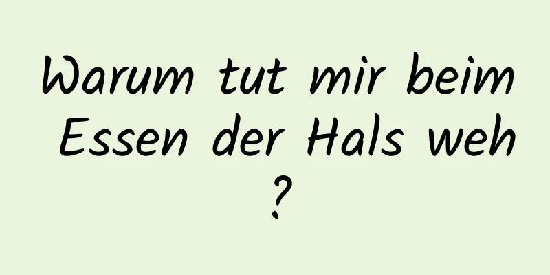 Warum tut mir beim Essen der Hals weh?