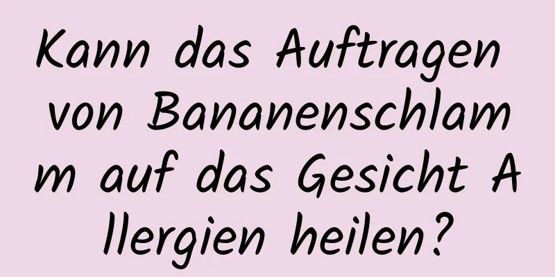 Kann das Auftragen von Bananenschlamm auf das Gesicht Allergien heilen?