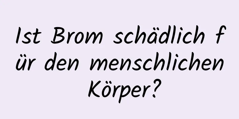 Ist Brom schädlich für den menschlichen Körper?