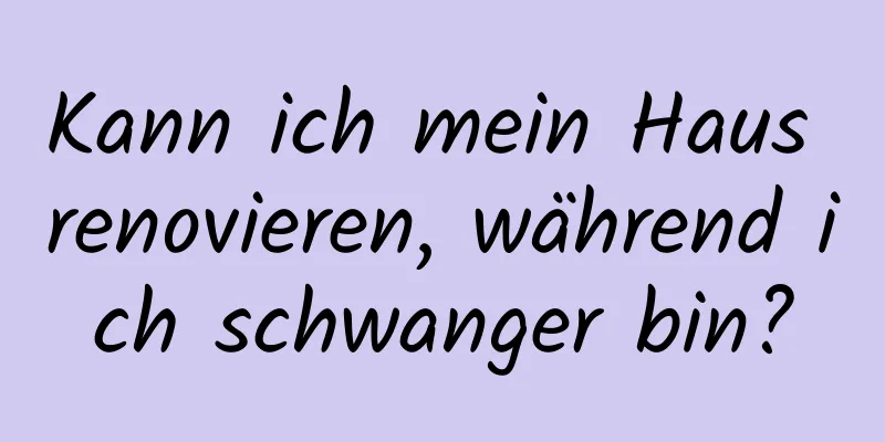 Kann ich mein Haus renovieren, während ich schwanger bin?