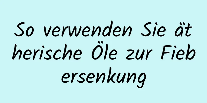 So verwenden Sie ätherische Öle zur Fiebersenkung