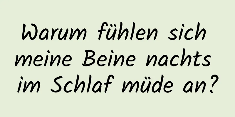 Warum fühlen sich meine Beine nachts im Schlaf müde an?
