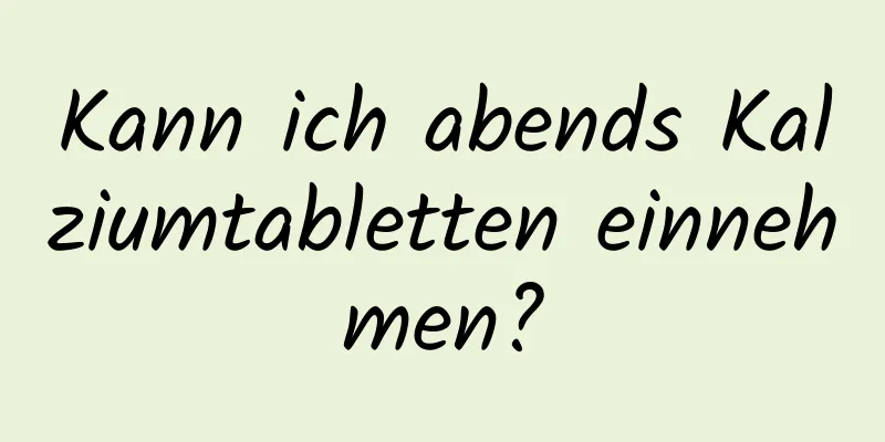 Kann ich abends Kalziumtabletten einnehmen?