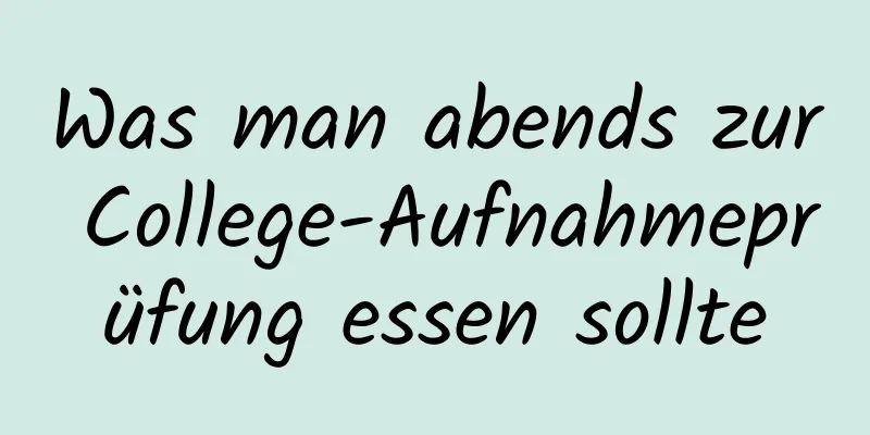 Was man abends zur College-Aufnahmeprüfung essen sollte