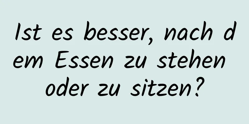 Ist es besser, nach dem Essen zu stehen oder zu sitzen?
