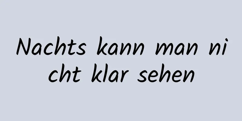 Nachts kann man nicht klar sehen