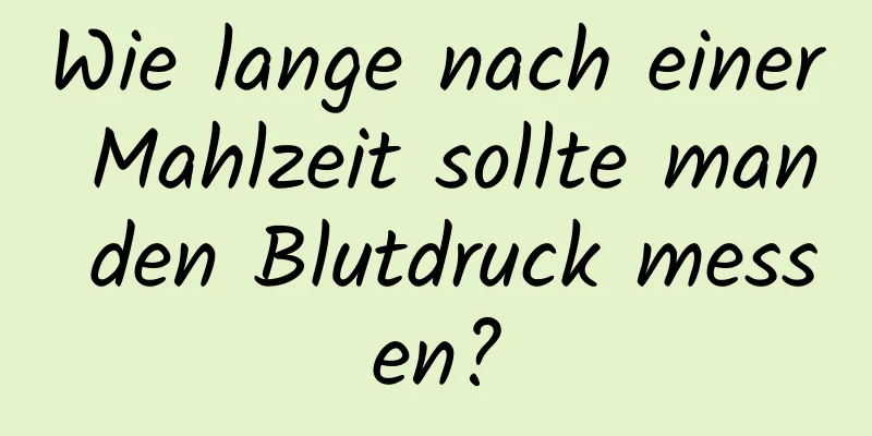 Wie lange nach einer Mahlzeit sollte man den Blutdruck messen?