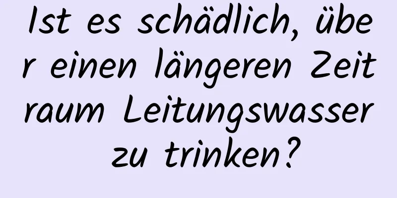 Ist es schädlich, über einen längeren Zeitraum Leitungswasser zu trinken?