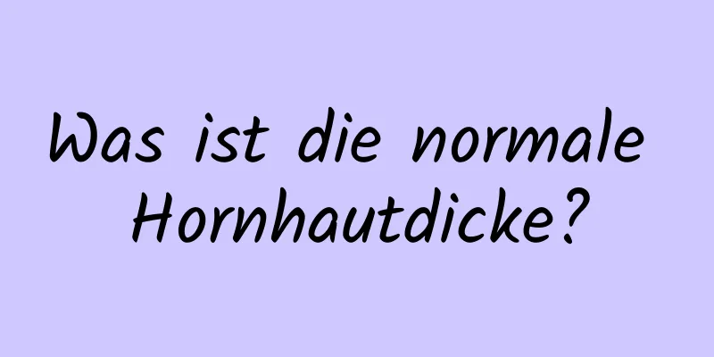 Was ist die normale Hornhautdicke?