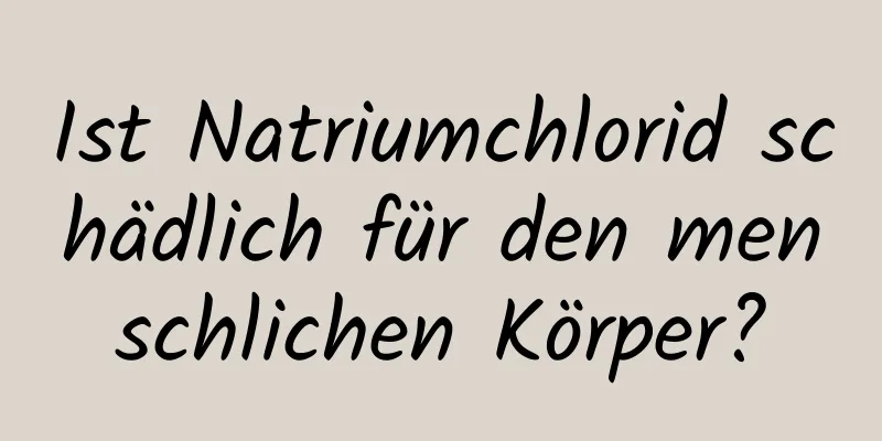 Ist Natriumchlorid schädlich für den menschlichen Körper?