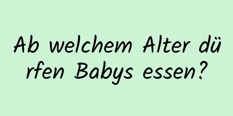 Ab welchem ​​Alter dürfen Babys essen?