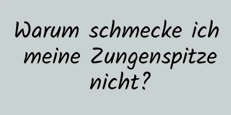 Warum schmecke ich meine Zungenspitze nicht?